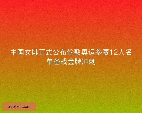 中国女排正式公布伦敦奥运参赛12人名单备战金牌冲刺 中国女排正式公布伦敦奥运参赛12人名单备战金牌冲刺