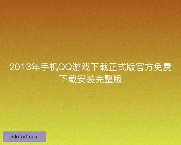 2013年手机QQ游戏下载正式版官方免费下载安装完整版