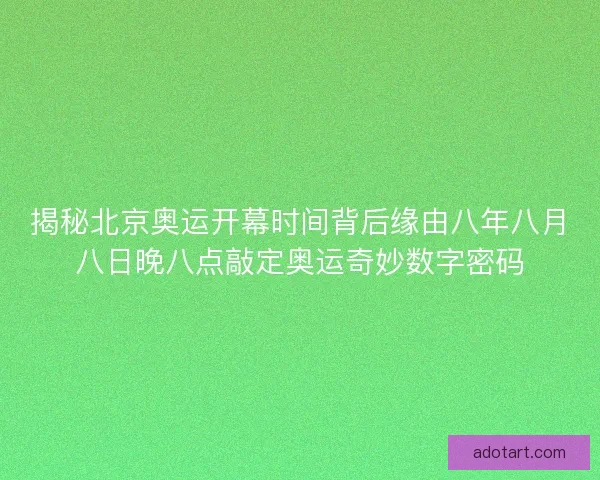 揭秘北京奥运开幕时间背后缘由八年八月八日晚八点敲定奥运奇妙数字密码