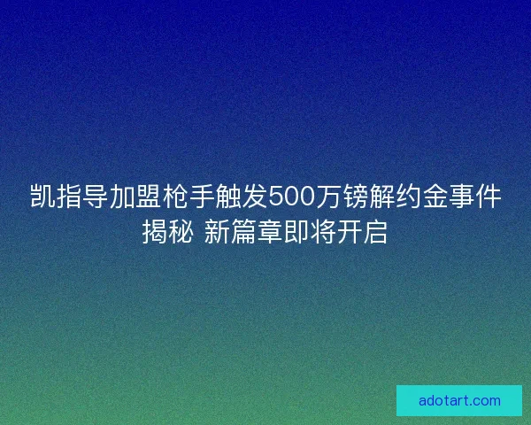 凯指导加盟枪手触发500万镑解约金事件揭秘 新篇章即将开启 凯指导加盟枪手触发500万镑解约金事件揭秘 新篇章即将开启